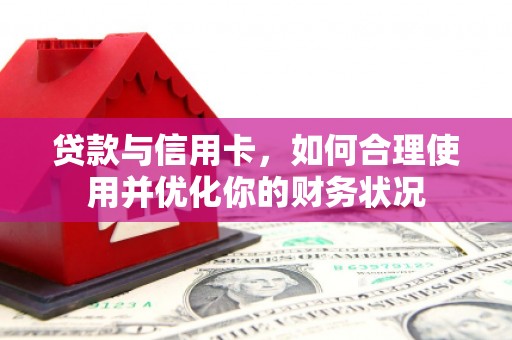 天长贷款与信用卡，如何合理使用并优化你的财务状况