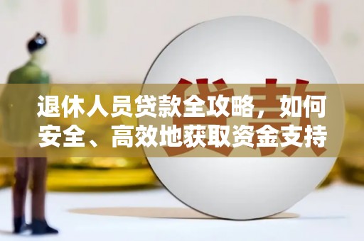 天长退休人员贷款全攻略，如何安全、高效地获取资金支持