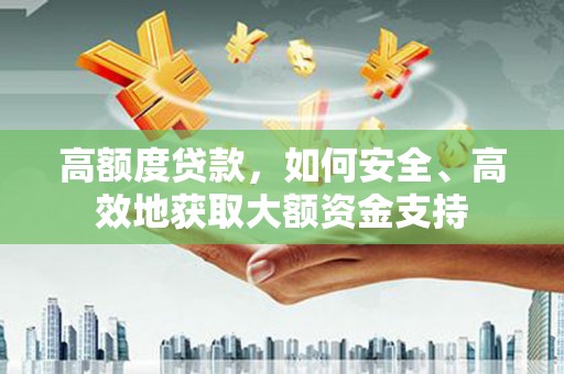 天长高额度贷款，如何安全、高效地获取大额资金支持