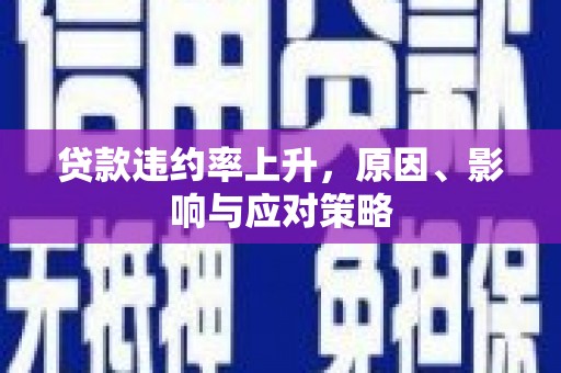 天长贷款违约率上升，原因、影响与应对策略