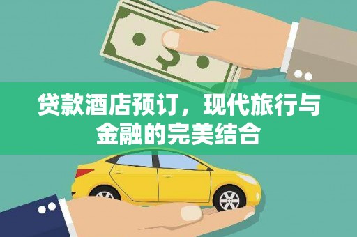 天长贷款酒店预订，现代旅行与金融的完美结合