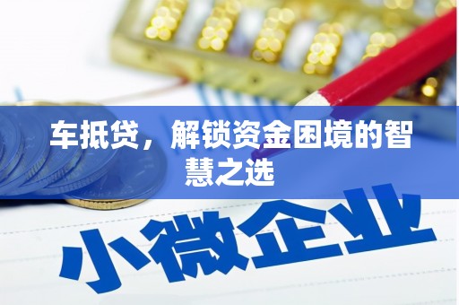 天长车抵贷，解锁资金困境的智慧之选