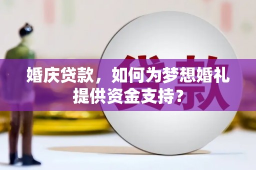 天长婚庆贷款，如何为梦想婚礼提供资金支持？