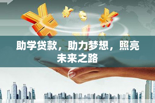 天长助学贷款，助力梦想，照亮未来之路