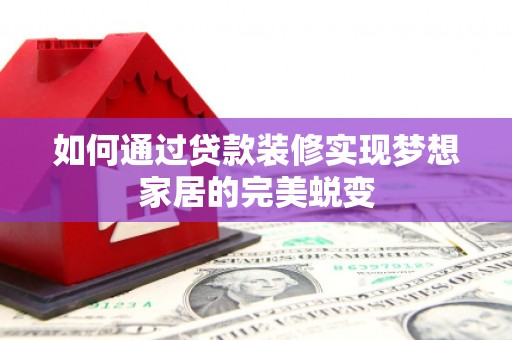 天长如何通过贷款装修实现梦想家居的完美蜕变