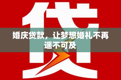 天长婚庆贷款，让梦想婚礼不再遥不可及