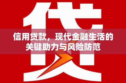 天长信用贷款，现代金融生活的关键助力与风险防范