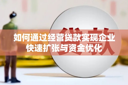 天长如何通过经营贷款实现企业快速扩张与资金优化