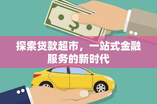 天长探索贷款超市，一站式金融服务的新时代