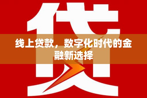 天长线上贷款，数字化时代的金融新选择