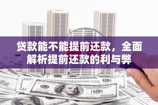 天长贷款能不能提前还款，全面解析提前还款的利与弊