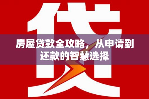 天长房屋贷款全攻略，从申请到还款的智慧选择