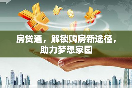 天长房贷通，解锁购房新途径，助力梦想家园