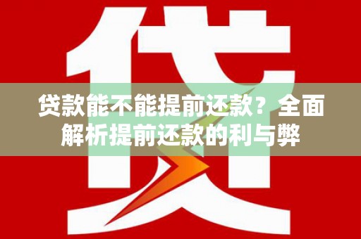 天长贷款能不能提前还款？全面解析提前还款的利与弊