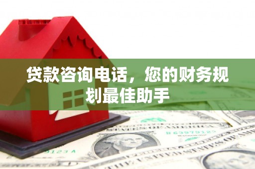天长贷款咨询电话，您的财务规划最佳助手