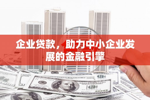 天长企业贷款，助力中小企业发展的金融引擎