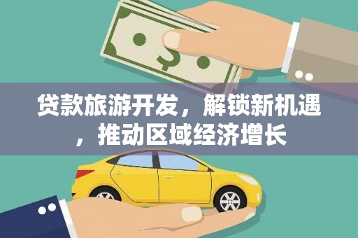 天长贷款旅游开发，解锁新机遇，推动区域经济增长