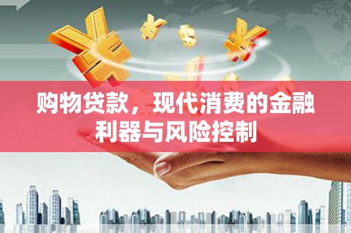 天长购物贷款，现代消费的金融利器与风险控制