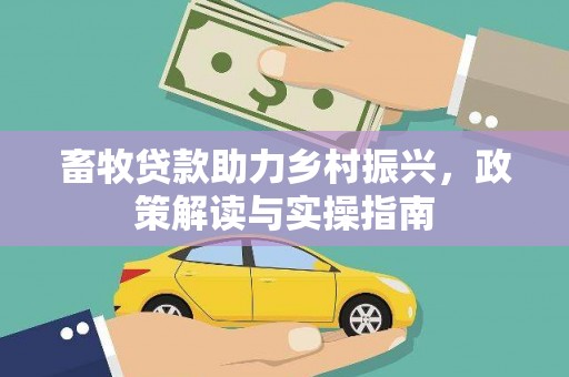 天长畜牧贷款助力乡村振兴，政策解读与实操指南