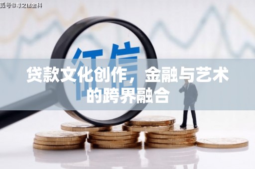 天长贷款文化创作，金融与艺术的跨界融合