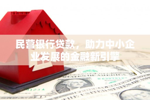 天长民营银行贷款，助力中小企业发展的金融新引擎