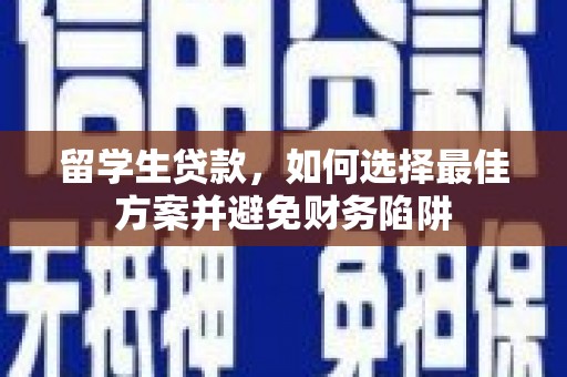 天长留学生贷款，如何选择最佳方案并避免财务陷阱