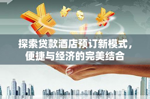 天长探索贷款酒店预订新模式，便捷与经济的完美结合