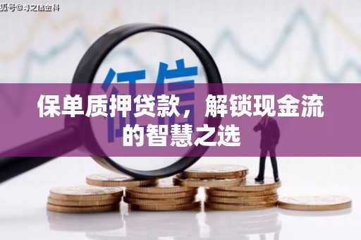 天长保单质押贷款，解锁现金流的智慧之选