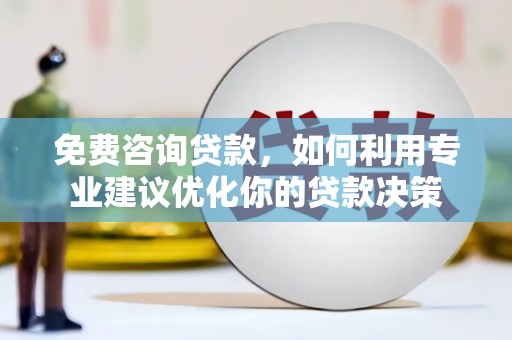 天长免费咨询贷款，如何利用专业建议优化你的贷款决策