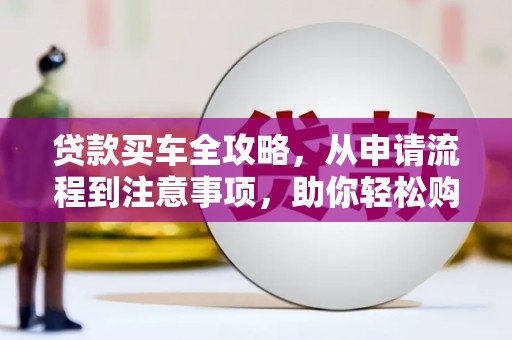 天长贷款买车全攻略，从申请流程到注意事项，助你轻松购车