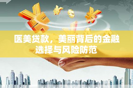 天长医美贷款，美丽背后的金融选择与风险防范