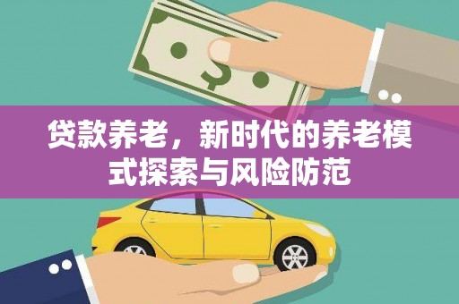 天长贷款养老，新时代的养老模式探索与风险防范