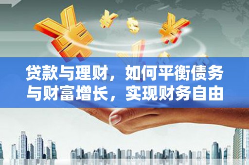 天长贷款与理财，如何平衡债务与财富增长，实现财务自由