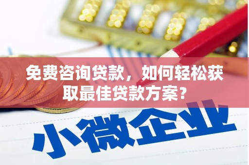 天长免费咨询贷款，如何轻松获取最佳贷款方案？